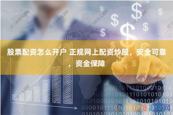 股票配资怎么开户 正规网上配资炒股,安全可靠,资金保障