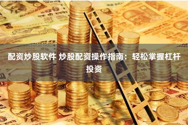 配资炒股软件 炒股配资操作指南：轻松掌握杠杆投资