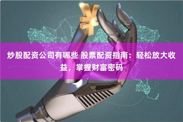 炒股配资公司有哪些 股票配资指南：轻松放大收益，掌握财富密码