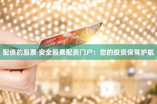 配债的股票 安全股票配资门户：您的投资保驾护航