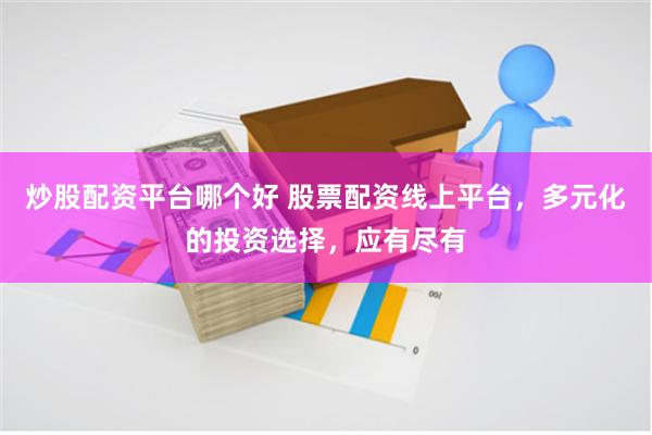 炒股配资平台哪个好 股票配资线上平台，多元化的投资选择，应有尽有